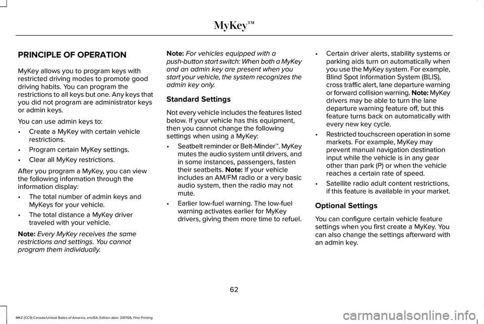 LINCOLN MKZ 2018  Owners Manual PRINCIPLE OF OPERATION
MyKey allows you to program keys withrestricted driving modes to promote gooddriving habits. You can program therestrictions to all keys but one. Any keys thatyou did not progra