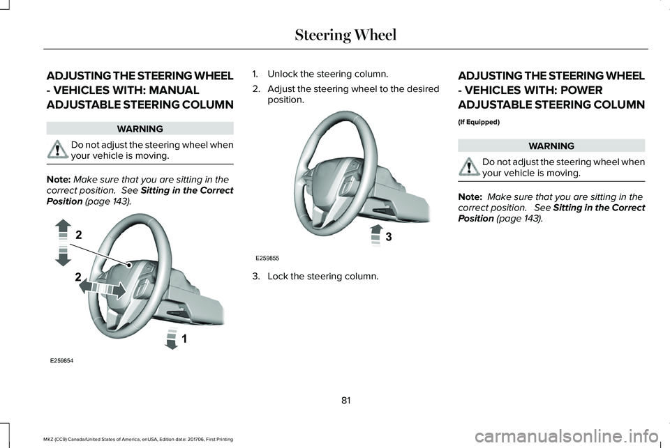 LINCOLN MKZ 2018 Owners Manual ADJUSTING THE STEERING WHEEL
- VEHICLES WITH: MANUAL
ADJUSTABLE STEERING COLUMN
WARNING
Do not adjust the steering wheel whenyour vehicle is moving.
Note:Make sure that you are sitting in thecorrect p LINCOLN MKZ 2018 Owners Manual ADJUSTING THE STEERING WHEEL
- VEHICLES WITH: MANUAL
ADJUSTABLE STEERING COLUMN
WARNING
Do not adjust the steering wheel whenyour vehicle is moving.
Note:Make sure that you are sitting in thecorrect p