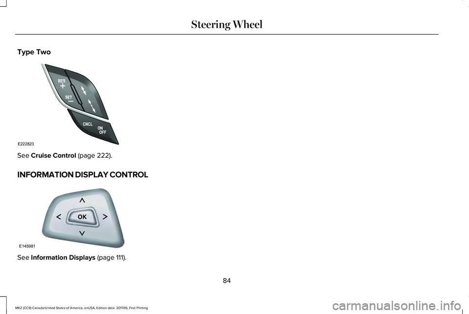 LINCOLN MKZ 2018 User Guide Type Two
See Cruise Control (page 222).
INFORMATION DISPLAY CONTROL
See Information Displays (page 111).
84
MKZ (CC9) Canada/United States of America, enUSA, Edition date: 201706, First Printing
Steer LINCOLN MKZ 2018 User Guide Type Two
See Cruise Control (page 222).
INFORMATION DISPLAY CONTROL
See Information Displays (page 111).
84
MKZ (CC9) Canada/United States of America, enUSA, Edition date: 201706, First Printing
Steer