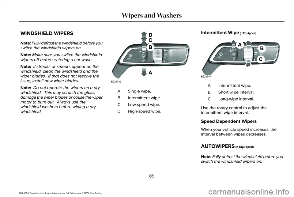 LINCOLN MKZ 2018 Manual Online WINDSHIELD WIPERS
Note:Fully defrost the windshield before youswitch the windshield wipers on.
Note:Make sure you switch the windshieldwipers off before entering a car wash.
Note: If streaks or smears LINCOLN MKZ 2018 Manual Online WINDSHIELD WIPERS
Note:Fully defrost the windshield before youswitch the windshield wipers on.
Note:Make sure you switch the windshieldwipers off before entering a car wash.
Note: If streaks or smears