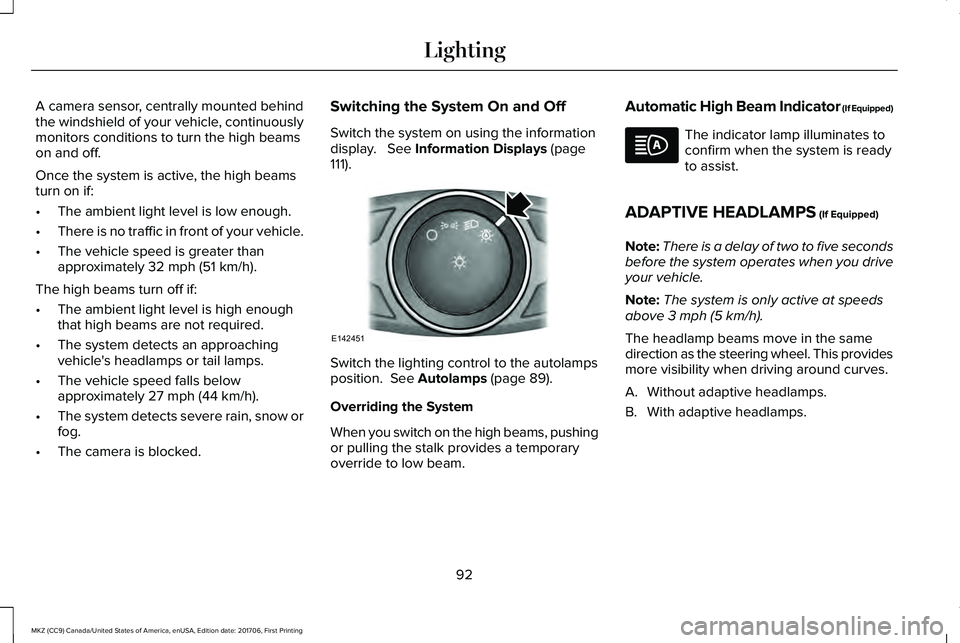 LINCOLN MKZ 2018 Owners Manual A camera sensor, centrally mounted behindthe windshield of your vehicle, continuouslymonitors conditions to turn the high beamson and off.
Once the system is active, the high beamsturn on if:
•The a LINCOLN MKZ 2018 Owners Manual A camera sensor, centrally mounted behindthe windshield of your vehicle, continuouslymonitors conditions to turn the high beamson and off.
Once the system is active, the high beamsturn on if:
•The a