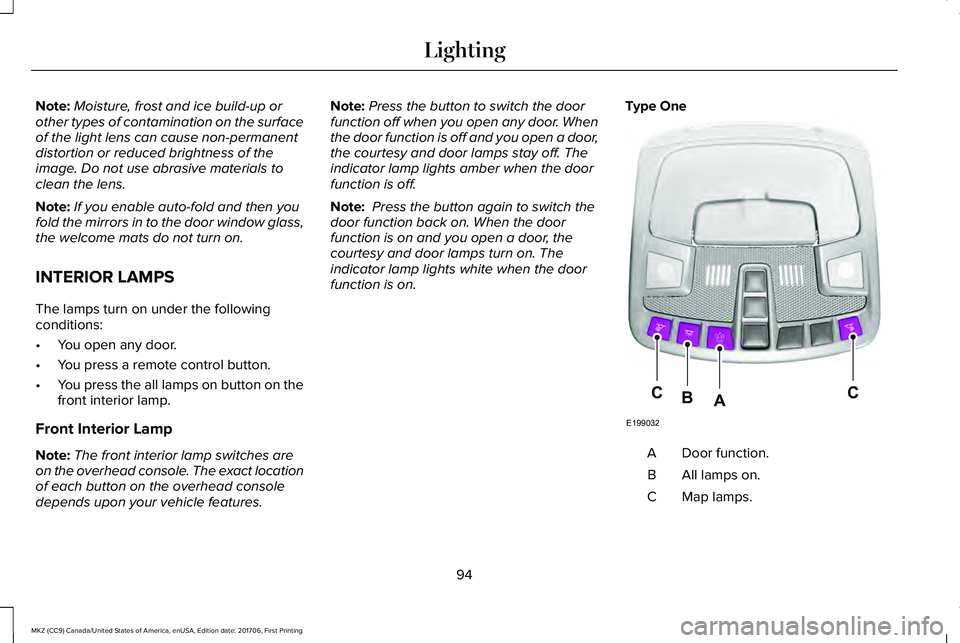 LINCOLN MKZ 2018 Owners Manual Note:Moisture, frost and ice build-up orother types of contamination on the surfaceof the light lens can cause non-permanentdistortion or reduced brightness of theimage. Do not use abrasive materials LINCOLN MKZ 2018 Owners Manual Note:Moisture, frost and ice build-up orother types of contamination on the surfaceof the light lens can cause non-permanentdistortion or reduced brightness of theimage. Do not use abrasive materials
