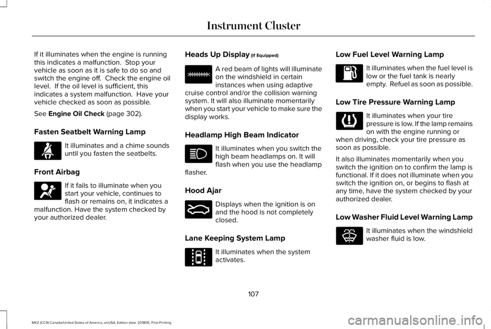 LINCOLN MKZ 2019 Owners Manual If it illuminates when the engine is runningthis indicates a malfunction. Stop yourvehicle as soon as it is safe to do so andswitch the engine off. Check the engine oillevel. If the oil level is su LINCOLN MKZ 2019 Owners Manual If it illuminates when the engine is runningthis indicates a malfunction. Stop yourvehicle as soon as it is safe to do so andswitch the engine off. Check the engine oillevel. If the oil level is su