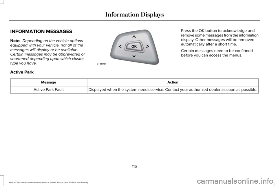 LINCOLN MKZ 2019  Owners Manual INFORMATION MESSAGES
Note: Depending on the vehicle optionsequipped with your vehicle, not all of themessages will display or be available.Certain messages may be abbreviated orshortened depending upo