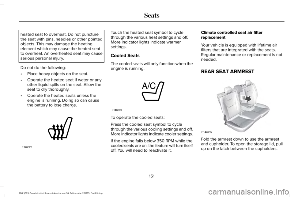 LINCOLN MKZ 2019  Owners Manual heated seat to overheat. Do not puncturethe seat with pins, needles or other pointedobjects. This may damage the heatingelement which may cause the heated seatto overheat. An overheated seat may cause