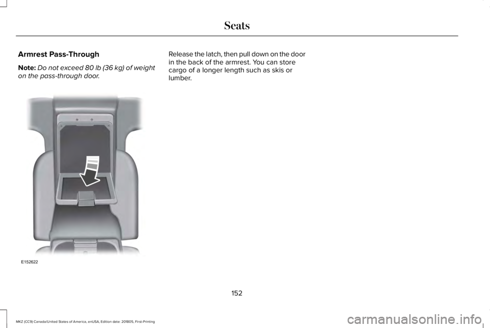 LINCOLN MKZ 2019  Owners Manual Armrest Pass-Through
Note:Do not exceed 80 lb (36 kg) of weighton the pass-through door.
Release the latch, then pull down on the doorin the back of the armrest. You can storecargo of a longer length 