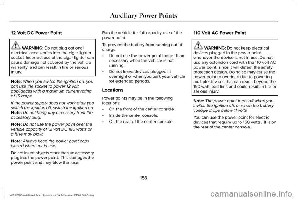 LINCOLN MKZ 2019  Owners Manual 12 Volt DC Power Point
WARNING: Do not plug optionalelectrical accessories into the cigar lightersocket. Incorrect use of the cigar lighter cancause damage not covered by the vehiclewarranty, and can 