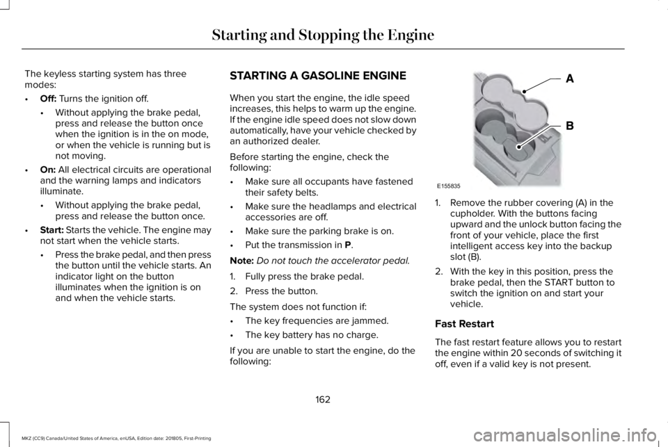 LINCOLN MKZ 2019 Owners Manual The keyless starting system has threemodes:
•Off: Turns the ignition off.
•Without applying the brake pedal,press and release the button oncewhen the ignition is in the on mode,or when the vehicle LINCOLN MKZ 2019 Owners Manual The keyless starting system has threemodes:
•Off: Turns the ignition off.
•Without applying the brake pedal,press and release the button oncewhen the ignition is in the on mode,or when the vehicle
