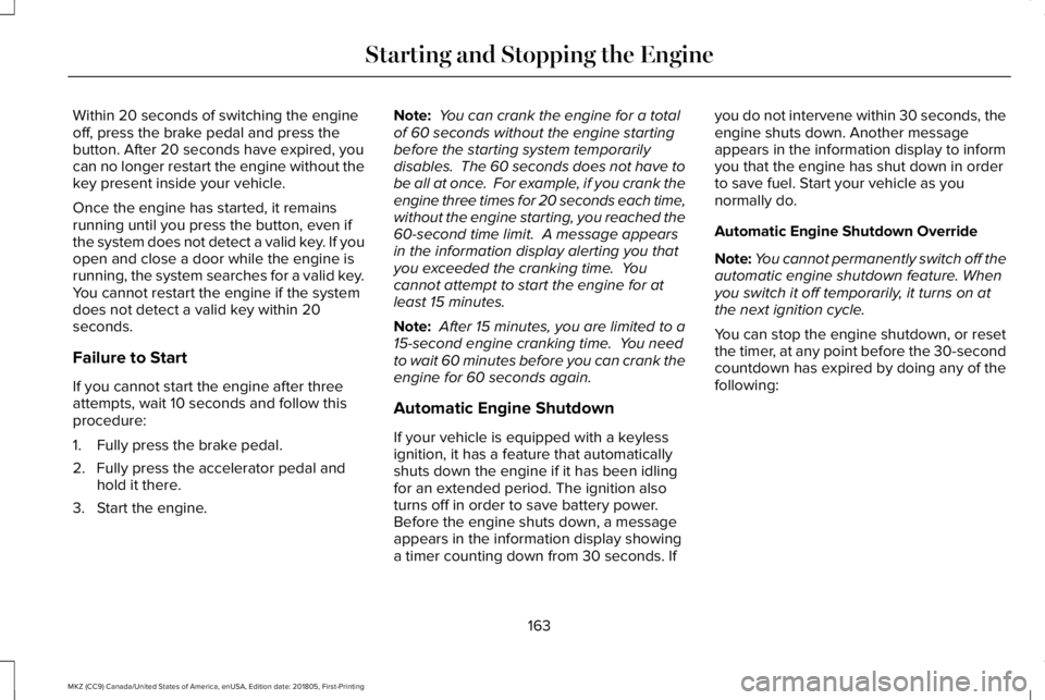 LINCOLN MKZ 2019 User Guide Within 20 seconds of switching the engineoff, press the brake pedal and press thebutton. After 20 seconds have expired, youcan no longer restart the engine without thekey present inside your vehicle.
LINCOLN MKZ 2019 User Guide Within 20 seconds of switching the engineoff, press the brake pedal and press thebutton. After 20 seconds have expired, youcan no longer restart the engine without thekey present inside your vehicle.