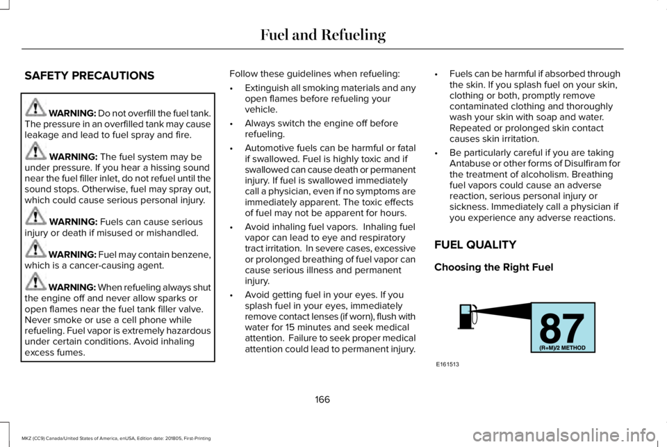 LINCOLN MKZ 2019 User Guide SAFETY PRECAUTIONS
WARNING: Do not overfill the fuel tank.The pressure in an overfilled tank may causeleakage and lead to fuel spray and fire.
WARNING: The fuel system may beunder pressure. If you hea LINCOLN MKZ 2019 User Guide SAFETY PRECAUTIONS
WARNING: Do not overfill the fuel tank.The pressure in an overfilled tank may causeleakage and lead to fuel spray and fire.
WARNING: The fuel system may beunder pressure. If you hea