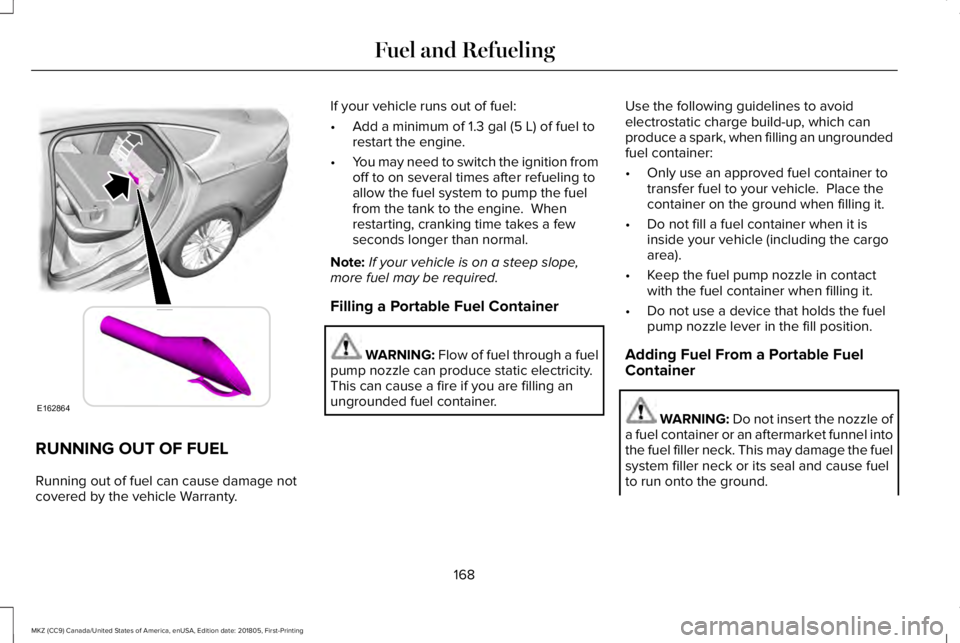 LINCOLN MKZ 2019  Owners Manual RUNNING OUT OF FUEL
Running out of fuel can cause damage notcovered by the vehicle Warranty.
If your vehicle runs out of fuel:
•Add a minimum of 1.3 gal (5 L) of fuel torestart the engine.
•You ma