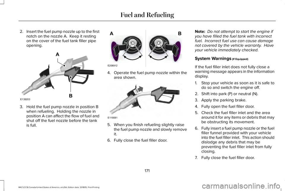 LINCOLN MKZ 2019 Owners Manual 2.Insert the fuel pump nozzle up to the firstnotch on the nozzle A. Keep it restingon the cover of the fuel tank filler pipeopening.
3. Hold the fuel pump nozzle in position Bwhen refueling. Holding LINCOLN MKZ 2019 Owners Manual 2.Insert the fuel pump nozzle up to the firstnotch on the nozzle A. Keep it restingon the cover of the fuel tank filler pipeopening.
3. Hold the fuel pump nozzle in position Bwhen refueling. Holding