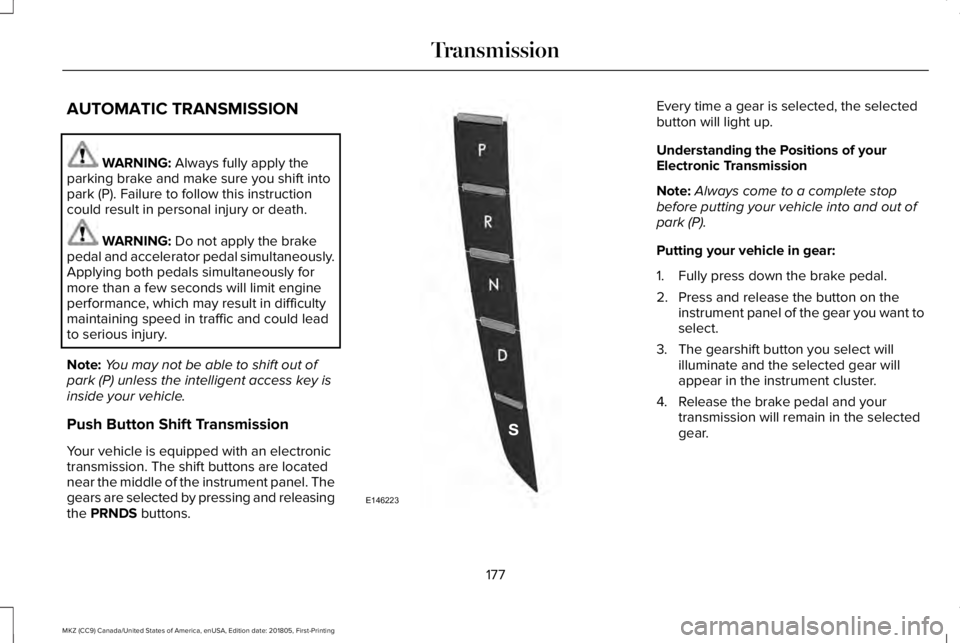 LINCOLN MKZ 2019  Owners Manual AUTOMATIC TRANSMISSION
WARNING: Always fully apply theparking brake and make sure you shift intopark (P). Failure to follow this instructioncould result in personal injury or death.
WARNING: Do not ap
