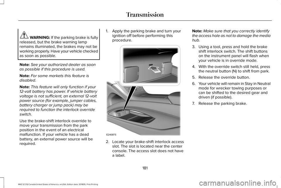 LINCOLN MKZ 2019  Owners Manual WARNING: If the parking brake is fullyreleased, but the brake warning lampremains illuminated, the brakes may not beworking properly. Have your vehicle checkedas soon as possible.
Note:See your author