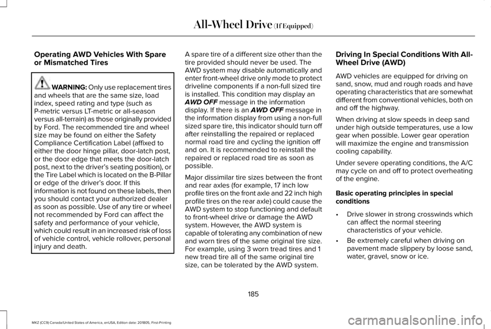 LINCOLN MKZ 2019  Owners Manual Operating AWD Vehicles With Spareor Mismatched Tires
WARNING: Only use replacement tiresand wheels that are the same size, loadindex, speed rating and type (such asP-metric versus LT-metric or all-sea