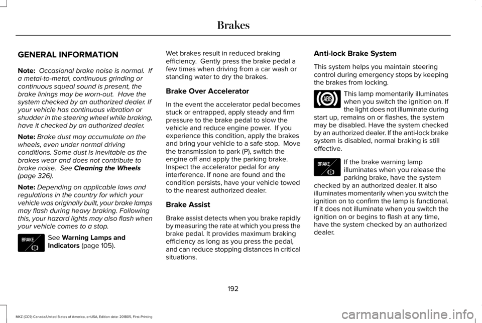 LINCOLN MKZ 2019 Owners Manual GENERAL INFORMATION
Note: Occasional brake noise is normal. Ifa metal-to-metal, continuous grinding orcontinuous squeal sound is present, thebrake linings may be worn-out. Have thesystem checked by LINCOLN MKZ 2019 Owners Manual GENERAL INFORMATION
Note: Occasional brake noise is normal. Ifa metal-to-metal, continuous grinding orcontinuous squeal sound is present, thebrake linings may be worn-out. Have thesystem checked by