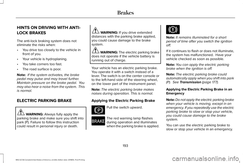 LINCOLN MKZ 2019  Owners Manual HINTS ON DRIVING WITH ANTI-
LOCK BRAKES
The anti-lock braking system does noteliminate the risks when:
•You drive too closely to the vehicle infront of you.
•Your vehicle is hydroplaning.
•You t