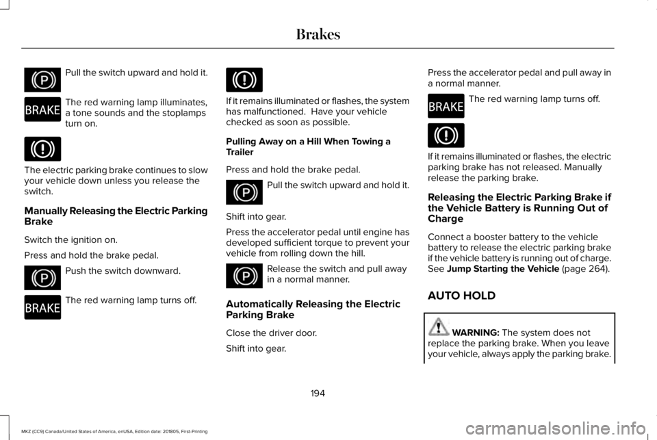 LINCOLN MKZ 2019  Owners Manual Pull the switch upward and hold it.
The red warning lamp illuminates,a tone sounds and the stoplampsturn on.
The electric parking brake continues to slowyour vehicle down unless you release theswitch.