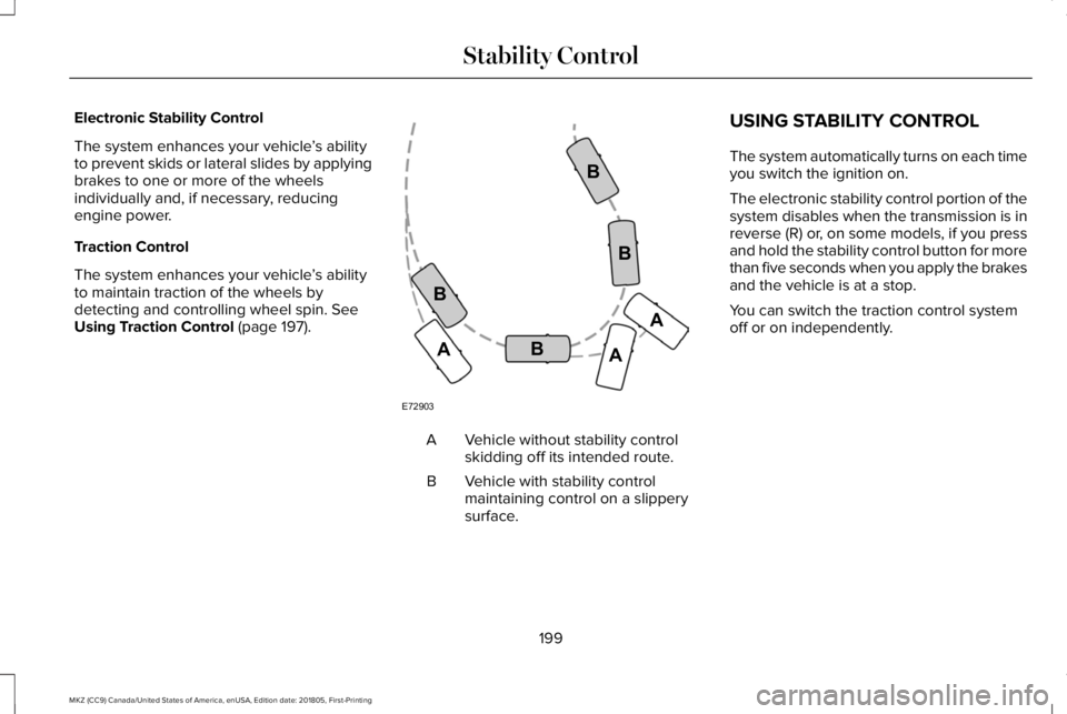 LINCOLN MKZ 2019  Owners Manual Electronic Stability Control
The system enhances your vehicle’s abilityto prevent skids or lateral slides by applyingbrakes to one or more of the wheelsindividually and, if necessary, reducingengine