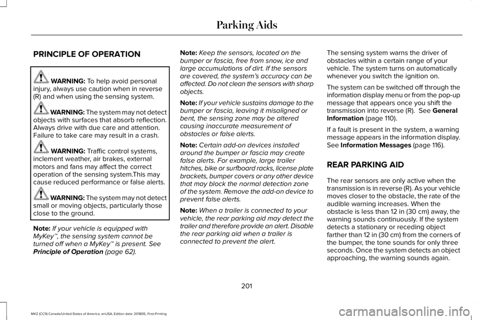 LINCOLN MKZ 2019  Owners Manual PRINCIPLE OF OPERATION
WARNING: To help avoid personalinjury, always use caution when in reverse(R) and when using the sensing system.
WARNING: The system may not detectobjects with surfaces that abso