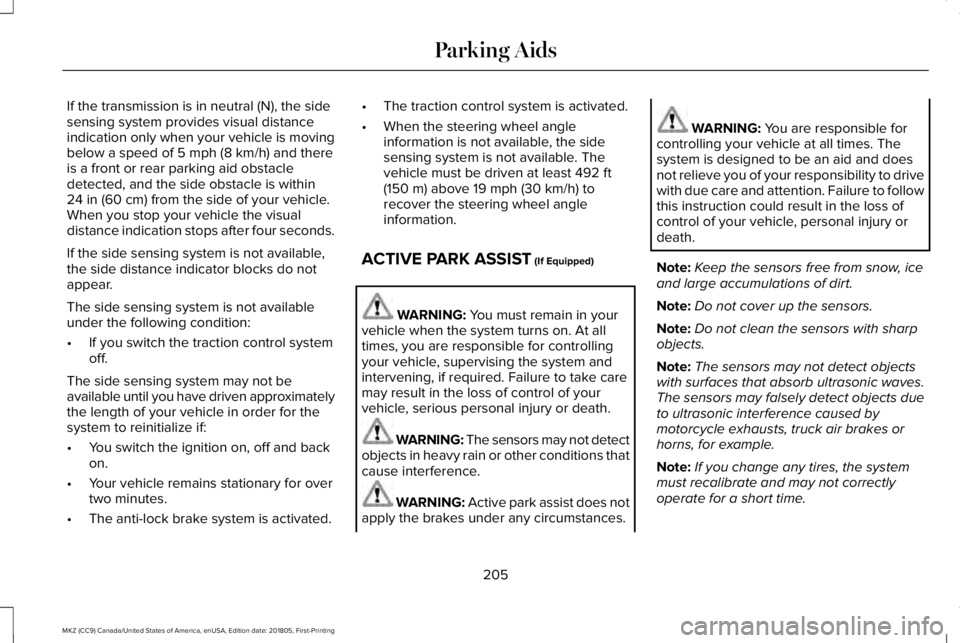 LINCOLN MKZ 2019  Owners Manual If the transmission is in neutral (N), the sidesensing system provides visual distanceindication only when your vehicle is movingbelow a speed of 5 mph (8 km/h) and thereis a front or rear parking aid