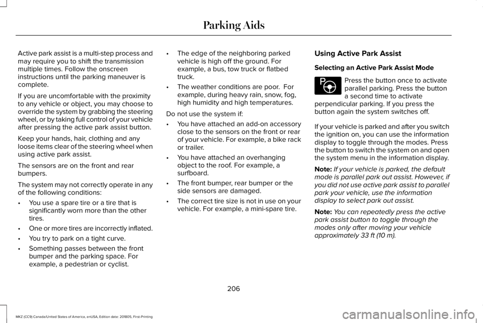 LINCOLN MKZ 2019  Owners Manual Active park assist is a multi-step process andmay require you to shift the transmissionmultiple times. Follow the onscreeninstructions until the parking maneuver iscomplete.
If you are uncomfortable w