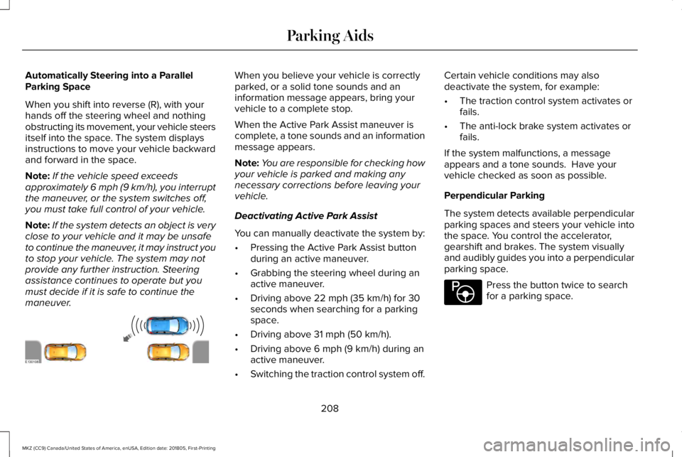 LINCOLN MKZ 2019 Owners Manual Automatically Steering into a ParallelParking Space
When you shift into reverse (R), with yourhands off the steering wheel and nothingobstructing its movement, your vehicle steersitself into the space LINCOLN MKZ 2019 Owners Manual Automatically Steering into a ParallelParking Space
When you shift into reverse (R), with yourhands off the steering wheel and nothingobstructing its movement, your vehicle steersitself into the space