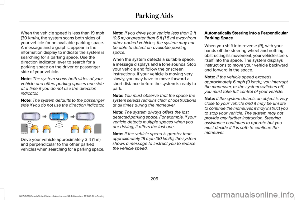 LINCOLN MKZ 2019 Owners Manual When the vehicle speed is less than 19 mph(30 km/h), the system scans both sides ofyour vehicle for an available parking space.A message and a graphic appear in theinformation display to indicate the LINCOLN MKZ 2019 Owners Manual When the vehicle speed is less than 19 mph(30 km/h), the system scans both sides ofyour vehicle for an available parking space.A message and a graphic appear in theinformation display to indicate the