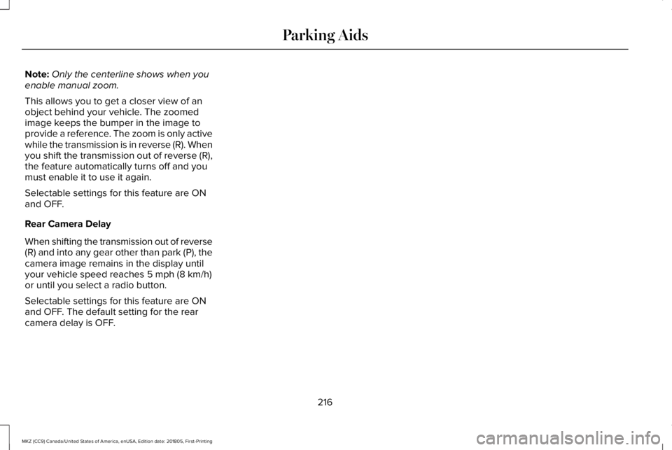 LINCOLN MKZ 2019 Owners Manual Note:Only the centerline shows when youenable manual zoom.
This allows you to get a closer view of anobject behind your vehicle. The zoomedimage keeps the bumper in the image toprovide a reference. Th LINCOLN MKZ 2019 Owners Manual Note:Only the centerline shows when youenable manual zoom.
This allows you to get a closer view of anobject behind your vehicle. The zoomedimage keeps the bumper in the image toprovide a reference. Th