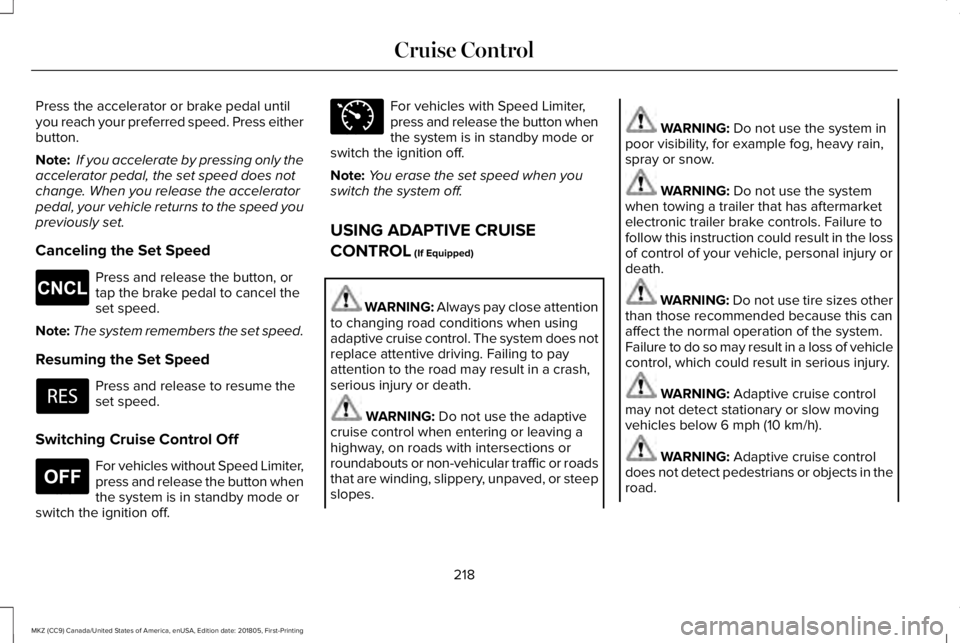 LINCOLN MKZ 2019 Owners Manual Press the accelerator or brake pedal untilyou reach your preferred speed. Press eitherbutton.
Note: If you accelerate by pressing only theaccelerator pedal, the set speed does notchange. When you rele LINCOLN MKZ 2019 Owners Manual Press the accelerator or brake pedal untilyou reach your preferred speed. Press eitherbutton.
Note: If you accelerate by pressing only theaccelerator pedal, the set speed does notchange. When you rele