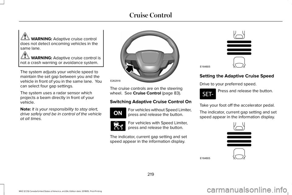 LINCOLN MKZ 2019  Owners Manual WARNING: Adaptive cruise controldoes not detect oncoming vehicles in thesame lane.
WARNING: Adaptive cruise control isnot a crash warning or avoidance system.
The system adjusts your vehicle speed tom