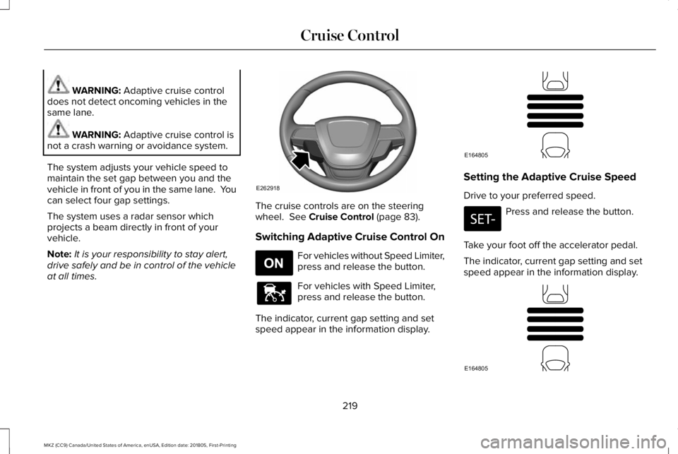 LINCOLN MKZ 2019 Owners Guide WARNING: Adaptive cruise controldoes not detect oncoming vehicles in thesame lane.
WARNING: Adaptive cruise control isnot a crash warning or avoidance system.
The system adjusts your vehicle speed tom LINCOLN MKZ 2019 Owners Guide WARNING: Adaptive cruise controldoes not detect oncoming vehicles in thesame lane.
WARNING: Adaptive cruise control isnot a crash warning or avoidance system.
The system adjusts your vehicle speed tom