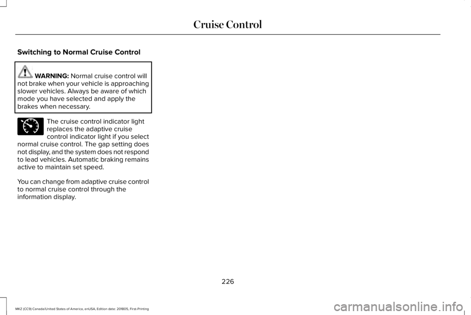 LINCOLN MKZ 2019 Owners Guide Switching to Normal Cruise Control
WARNING: Normal cruise control willnot brake when your vehicle is approachingslower vehicles. Always be aware of whichmode you have selected and apply thebrakes when LINCOLN MKZ 2019 Owners Guide Switching to Normal Cruise Control
WARNING: Normal cruise control willnot brake when your vehicle is approachingslower vehicles. Always be aware of whichmode you have selected and apply thebrakes when