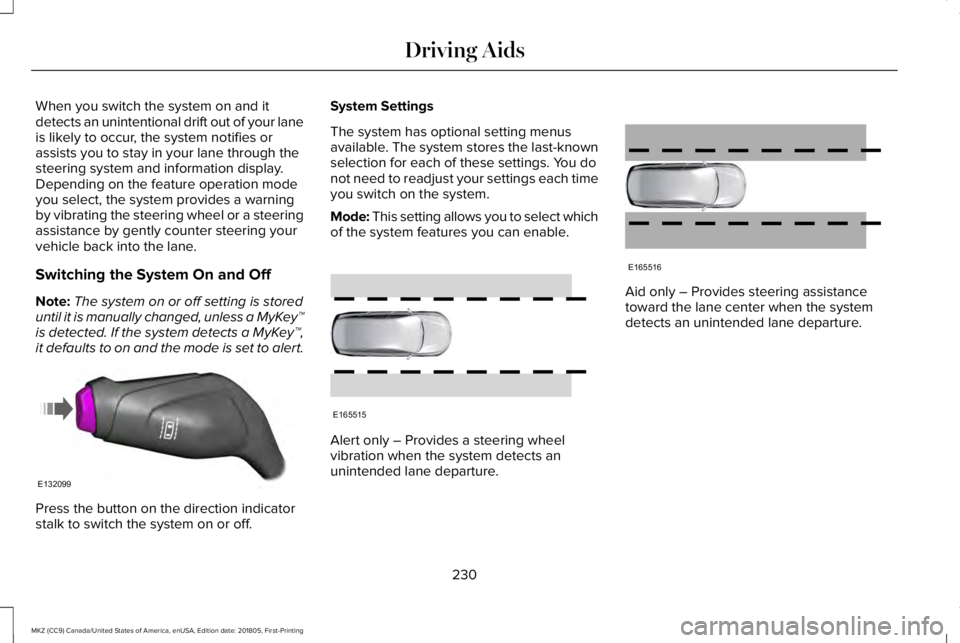 LINCOLN MKZ 2019  Owners Manual When you switch the system on and itdetects an unintentional drift out of your laneis likely to occur, the system notifies orassists you to stay in your lane through thesteering system and information
