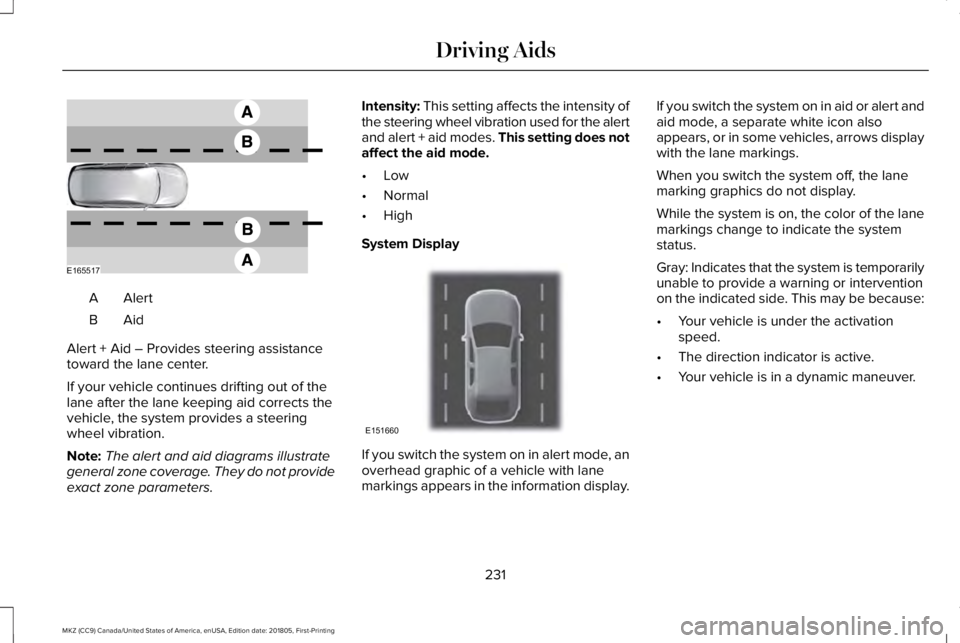 LINCOLN MKZ 2019  Owners Manual AlertA
AidB
Alert + Aid – Provides steering assistancetoward the lane center.
If your vehicle continues drifting out of thelane after the lane keeping aid corrects thevehicle, the system provides a 
