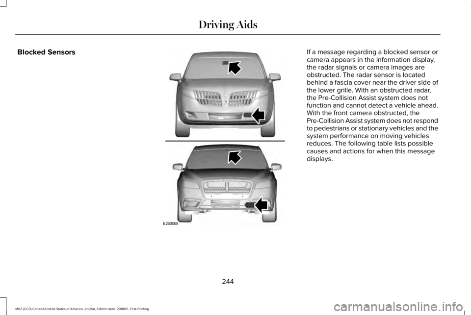 LINCOLN MKZ 2019 Owners Guide Blocked SensorsIf a message regarding a blocked sensor orcamera appears in the information display,the radar signals or camera images areobstructed. The radar sensor is locatedbehind a fascia cover ne LINCOLN MKZ 2019 Owners Guide Blocked SensorsIf a message regarding a blocked sensor orcamera appears in the information display,the radar signals or camera images areobstructed. The radar sensor is locatedbehind a fascia cover ne