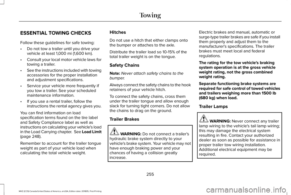 LINCOLN MKZ 2019  Owners Manual ESSENTIAL TOWING CHECKS
Follow these guidelines for safe towing:
•Do not tow a trailer until you drive yourvehicle at least 1,000 mi (1,600 km).
•Consult your local motor vehicle laws fortowing a 