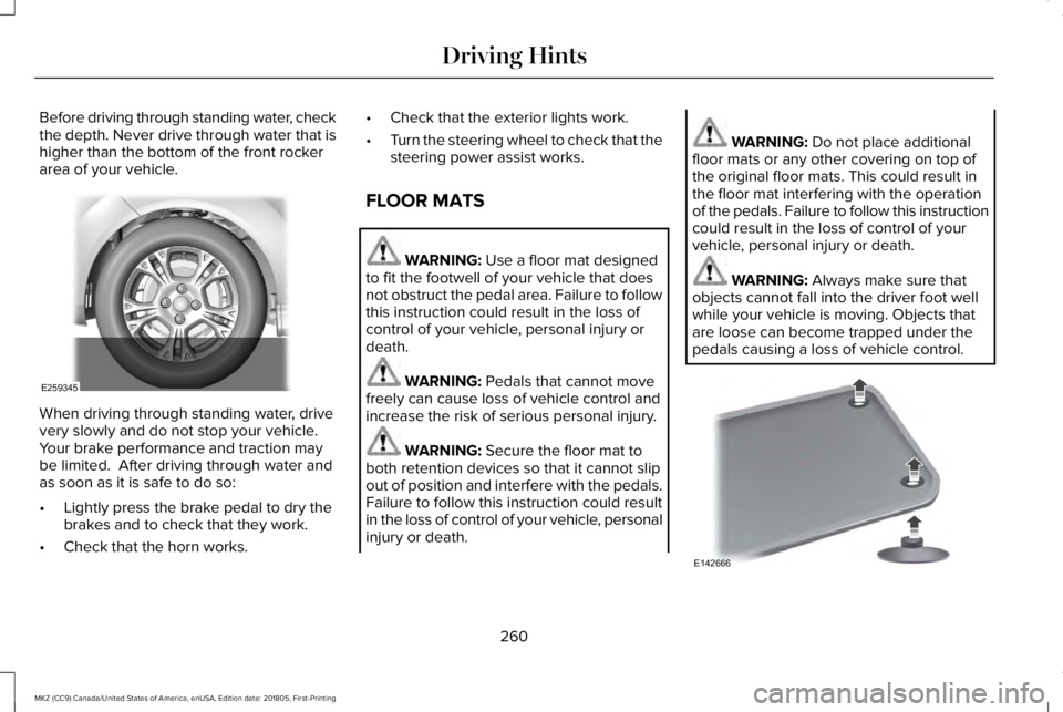 LINCOLN MKZ 2019  Owners Manual Before driving through standing water, checkthe depth. Never drive through water that ishigher than the bottom of the front rockerarea of your vehicle.
When driving through standing water, drivevery s