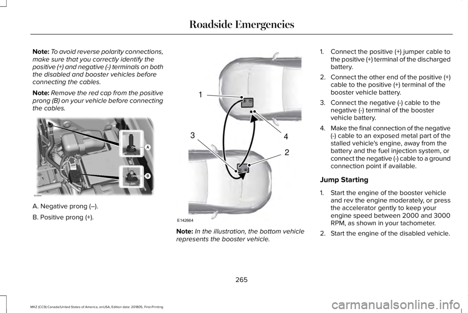 LINCOLN MKZ 2019  Owners Manual Note:To avoid reverse polarity connections,make sure that you correctly identify thepositive (+) and negative (-) terminals on boththe disabled and booster vehicles beforeconnecting the cables.
Note:R