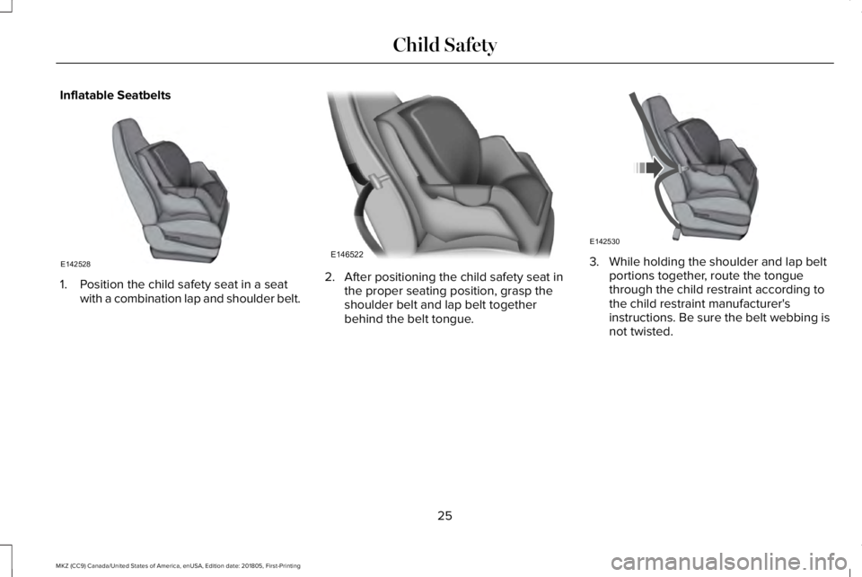 LINCOLN MKZ 2019 Owners Manual Inflatable Seatbelts
1. Position the child safety seat in a seatwith a combination lap and shoulder belt.
2. After positioning the child safety seat inthe proper seating position, grasp theshoulder be LINCOLN MKZ 2019 Owners Manual Inflatable Seatbelts
1. Position the child safety seat in a seatwith a combination lap and shoulder belt.
2. After positioning the child safety seat inthe proper seating position, grasp theshoulder be