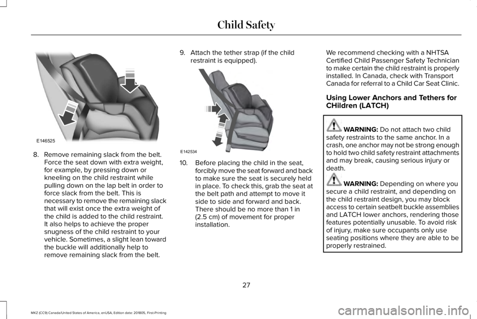 LINCOLN MKZ 2019  Owners Manual 8. Remove remaining slack from the belt.Force the seat down with extra weight,for example, by pressing down orkneeling on the child restraint whilepulling down on the lap belt in order toforce slack f
