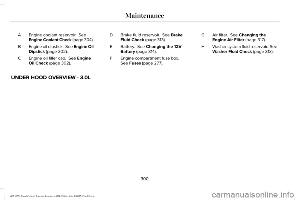 LINCOLN MKZ 2019  Owners Manual Engine coolant reservoir.  SeeEngine Coolant Check (page 304).A
Engine oil dipstick.  See Engine OilDipstick (page 302).B
Engine oil filler cap.  See EngineOil Check (page 302).C
Brake fluid reservoir