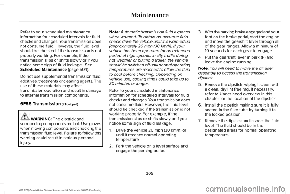 LINCOLN MKZ 2019  Owners Manual Refer to your scheduled maintenanceinformation for scheduled intervals for fluidchecks and changes. Your transmission doesnot consume fluid. However, the fluid levelshould be checked if the transmissi