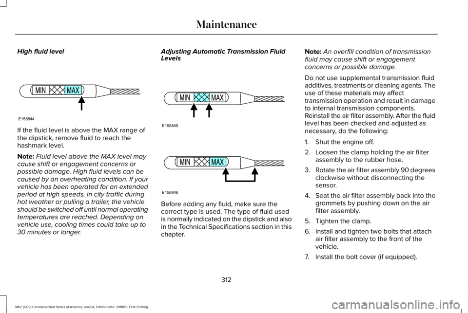 LINCOLN MKZ 2019 Workshop Manual High fluid level
If the fluid level is above the MAX range ofthe dipstick, remove fluid to reach thehashmark level.
Note:Fluid level above the MAX level maycause shift or engagement concerns orpossibl LINCOLN MKZ 2019 Workshop Manual High fluid level
If the fluid level is above the MAX range ofthe dipstick, remove fluid to reach thehashmark level.
Note:Fluid level above the MAX level maycause shift or engagement concerns orpossibl