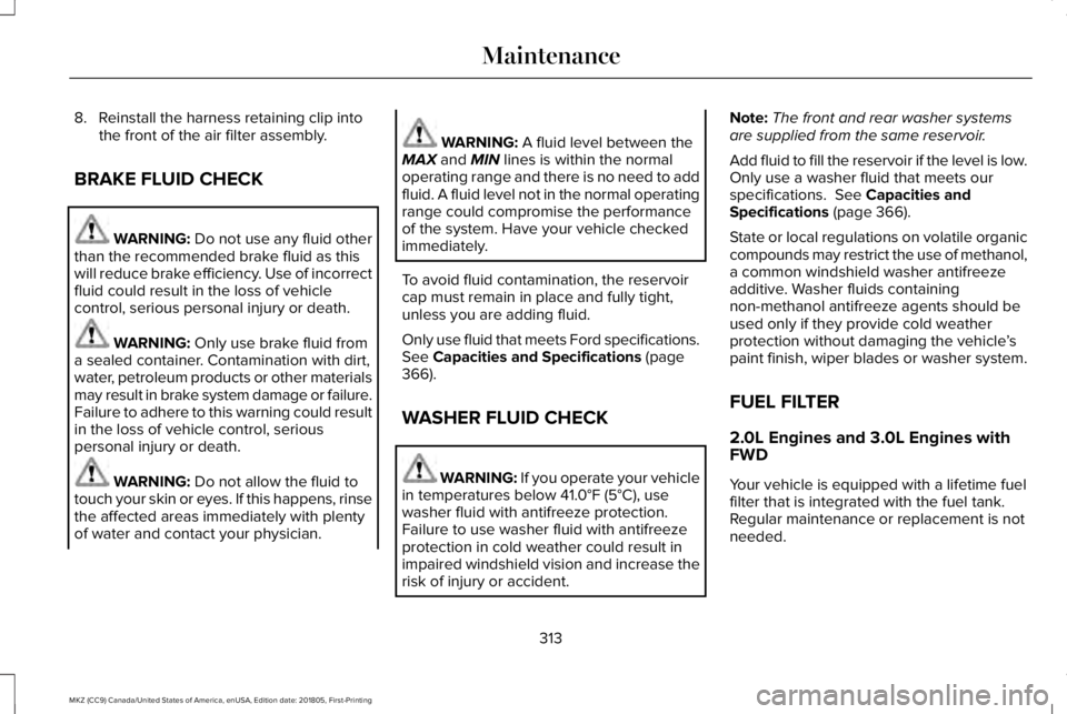 LINCOLN MKZ 2019  Owners Manual 8. Reinstall the harness retaining clip intothe front of the air filter assembly.
BRAKE FLUID CHECK
WARNING: Do not use any fluid otherthan the recommended brake fluid as thiswill reduce brake efficie