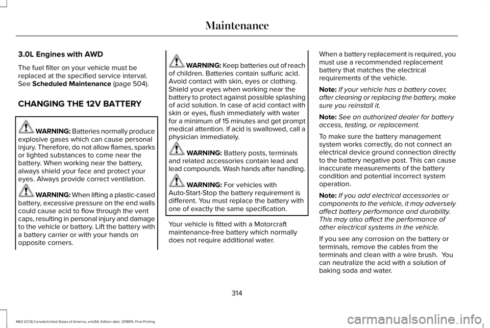 LINCOLN MKZ 2019  Owners Manual 3.0L Engines with AWD
The fuel filter on your vehicle must bereplaced at the specified service interval.See Scheduled Maintenance (page 504).
CHANGING THE 12V BATTERY
WARNING: Batteries normally produ