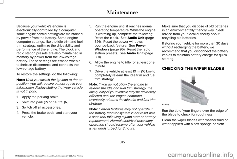 LINCOLN MKZ 2019  Owners Manual Because your vehicle’s engine iselectronically-controlled by a computer,some engine control settings are maintainedby power from the battery. Some enginecomputer settings, like the idle trim and fue