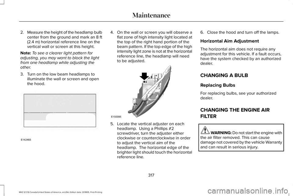 LINCOLN MKZ 2019  Owners Manual 2.Measure the height of the headlamp bulbcenter from the ground and mark an 8 ft(2.4 m) horizontal reference line on thevertical wall or screen at this height.
Note:To see a clearer light pattern fora