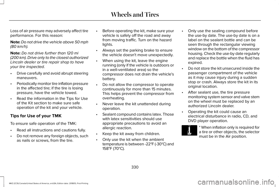 LINCOLN MKZ 2019 Workshop Manual Loss of air pressure may adversely affect tireperformance. For this reason:
Note:Do not drive the vehicle above 50 mph(80 km/h).
Note:Do not drive further than 120 mi(200 km). Drive only to the closes LINCOLN MKZ 2019 Workshop Manual Loss of air pressure may adversely affect tireperformance. For this reason:
Note:Do not drive the vehicle above 50 mph(80 km/h).
Note:Do not drive further than 120 mi(200 km). Drive only to the closes