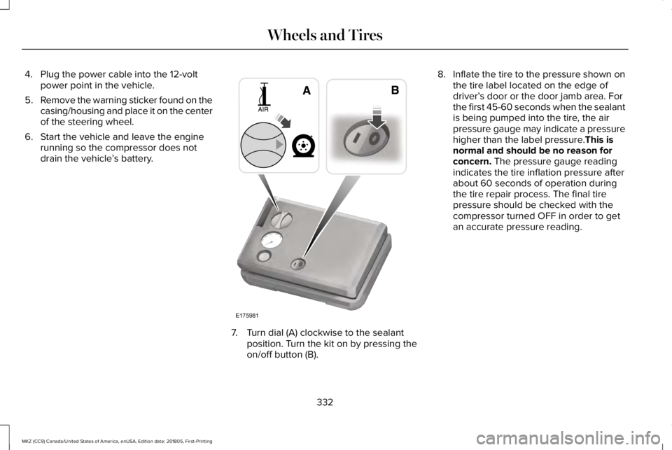 LINCOLN MKZ 2019  Owners Manual 4. Plug the power cable into the 12-voltpower point in the vehicle.
5.Remove the warning sticker found on thecasing/housing and place it on the centerof the steering wheel.
6. Start the vehicle and le